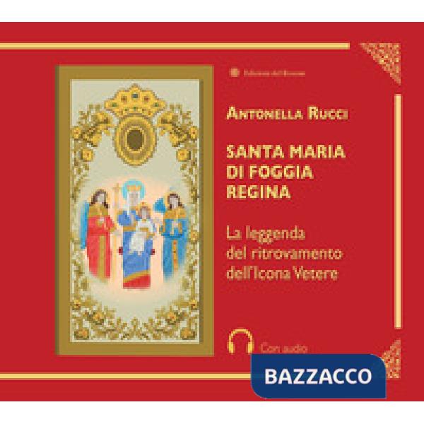 Santa Maria di Foggia Regina. La leggenda del ritrovamento dell'Icona Vetere. Con QR Code