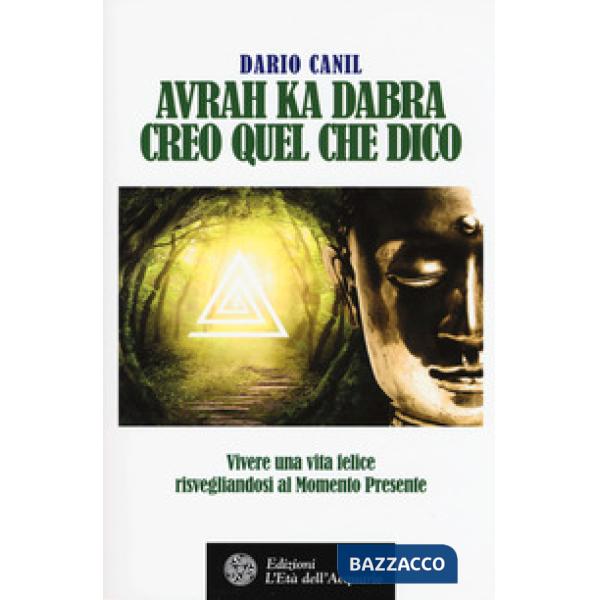 Avrah ka dabra. Creo quel che dico. Vivere una vita felice risvegliandosi al momento presente