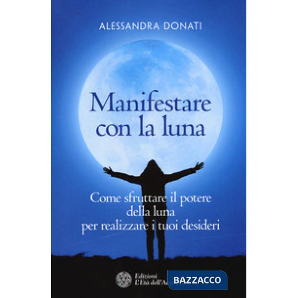 Manifestare con la luna. Come sfruttare il potere della luna per realizzare i tuoi desideri