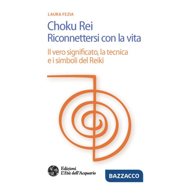 Choku rei. Riconnettersi con la vita. Il vero significato, la tecnica e i simboli del Reiki
