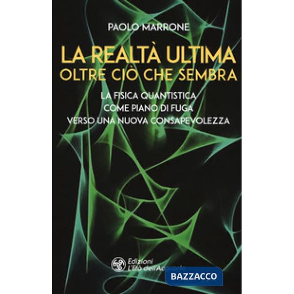 Realtà ultima. Oltre ciò che sembra. La fisica quantistica come piano di fuga verso una nuova consapevolezza (La)
