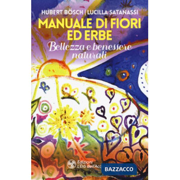 Manuale di fiori ed erbe. Bellezza e benessere naturali