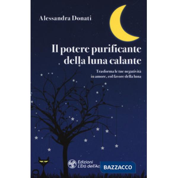Potere purificante della luna calante. Trasforma le tue negatività in amore, col favore della luna (Il)