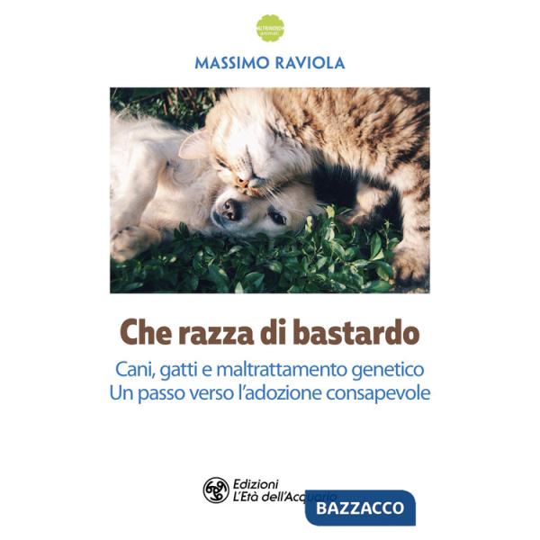 Che razza di bastardo. Cani, gatti e maltrattamento genetico. Un passo verso l'adozione consapevole