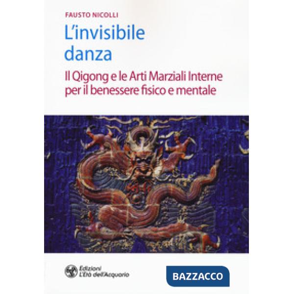 Invisibile danza. Il Qigong e le arti marziali interne per il benessere fisico e