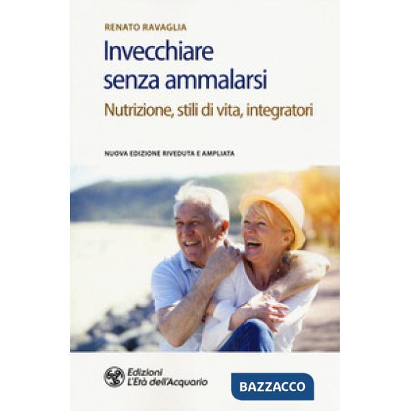 Invecchiare senza ammalarsi. Nutrizione, stili di vita, integratori