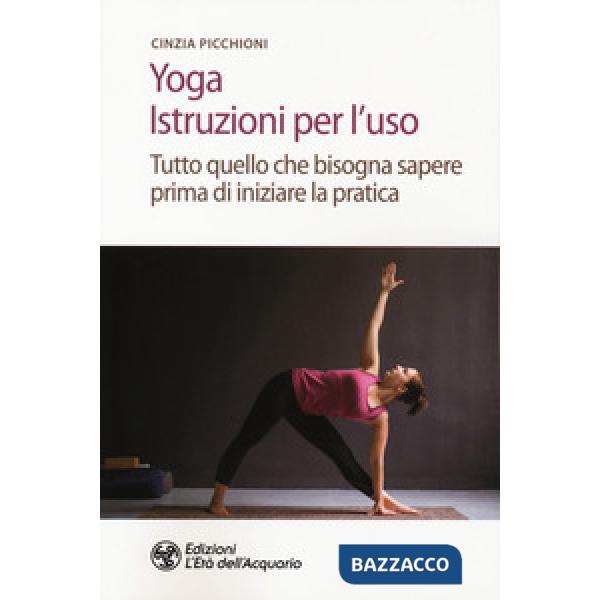 Yoga. Istruzioni per l'uso. Tutto quello che bisogna sapere prima di iniziare la pratica