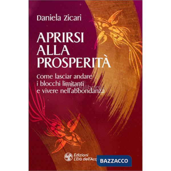 Aprirsi alla prosperità. Come lasciar andare i blocchi limitanti e vivere nell'abbondanza