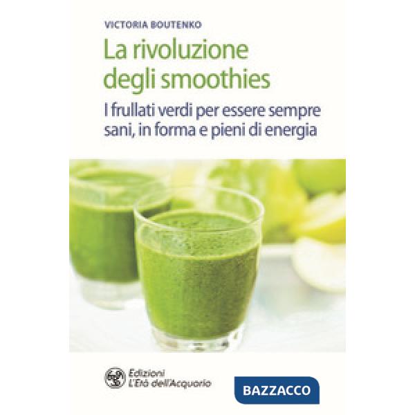 Rivoluzione degli smoothies. I frullati verdi per essere sempre sani, in forma e pieni di energia (La)