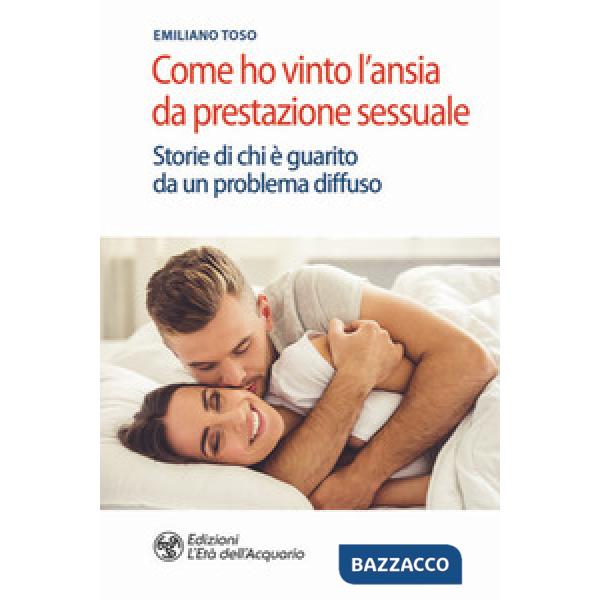 Come ho vinto l'ansia da prestazione sessuale. Storie di chi è guarito da un problema diffuso