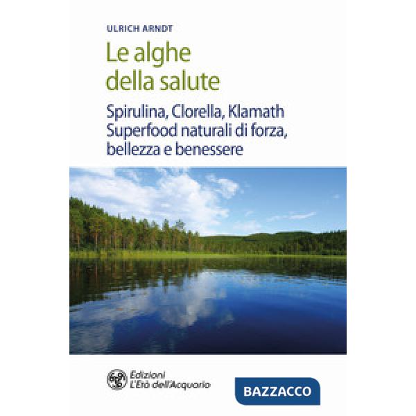 Alghe della salute. Spirulina, Clorella, Klamath. Superfoods naturali di forza, bellezza e benessere (Le)