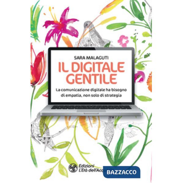 Digitale gentile. La comunicazione digitale ha bisogno di empatia, non solo di strategia (Il)