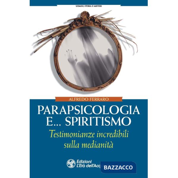 Parapsicologia e... spiritismo. Testimonianze incredibili sulla medianità