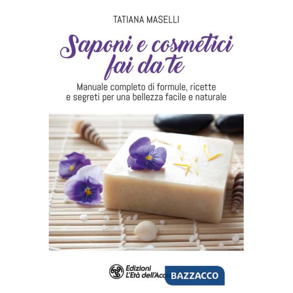 Saponi e cosmetici fai da te. Manuale completo di formule, ricette e segreti per una bellezza facile e naturale