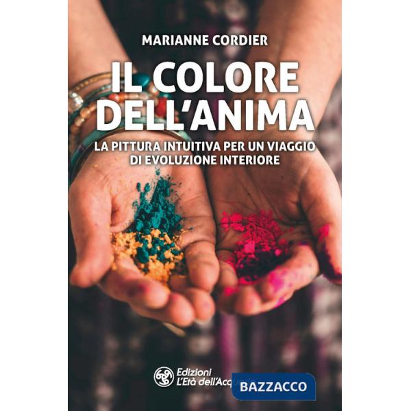 Colore dell'anima. La pittura intuitiva per un viaggio di evoluzione interiore (Il)