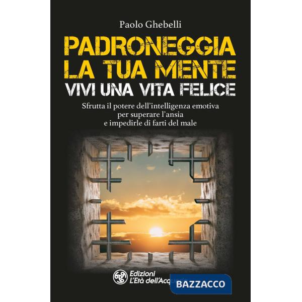 Padroneggia la tua mente. Vivi una vita felice. Sfrutta il potere dell'intelligenza emotiva per superare l'ansia e impedirle di 