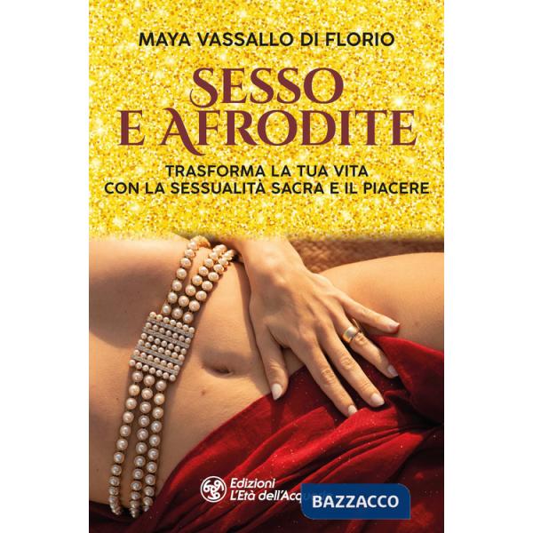 Sesso e Afrodite. Trasforma la tua vita con la sessualità sacra e il piacere