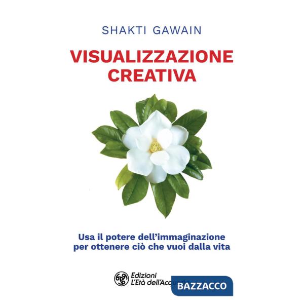 Visualizzazione creativa. Usa il potere dell'immaginazione per ottenere ciò che vuoi dalla vita