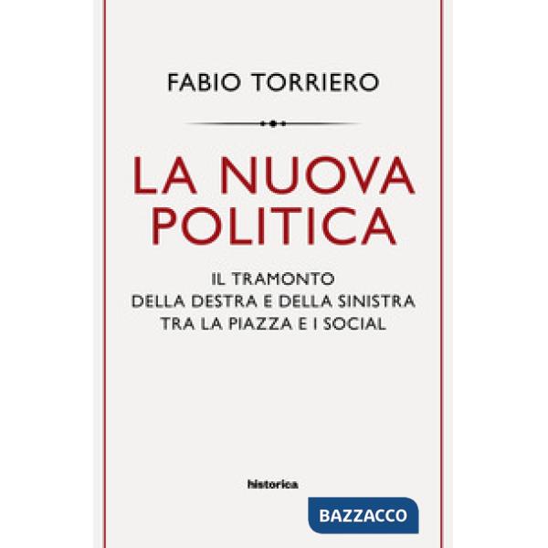 Nuova politica. Il tramonto della destra e della sinistra tra la piazza e i social (La)
