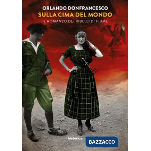 Sulla cima del mondo. Il romanzo dei ribelli di Fiume