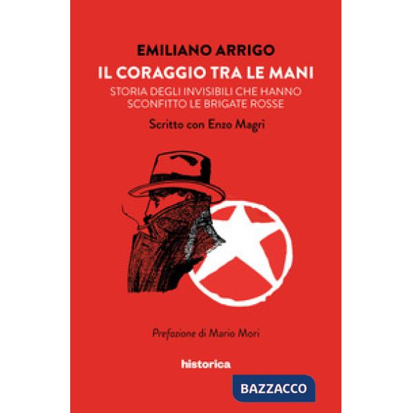 Coraggio tra le mani. Storia degli invisibili che hanno sconfitto le Brigate Rosse (Il)