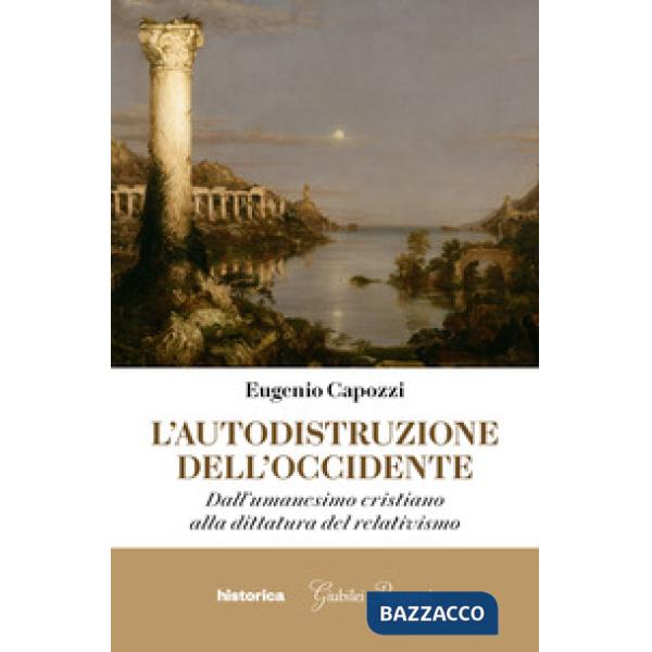 Autodistruzione dell'Occidente. Dall'umanesimo cristiano alla dittatura del relativismo (L')