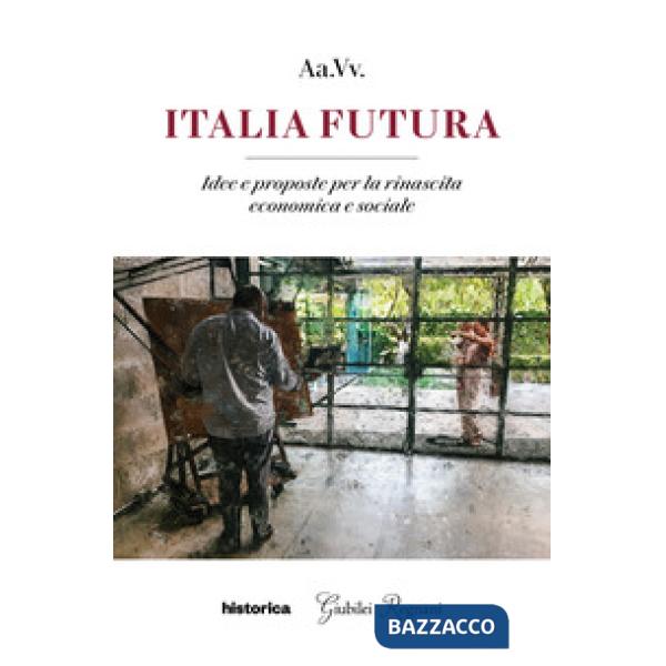 Italia futura. Idee e proposte per la rinascita economica e sociale