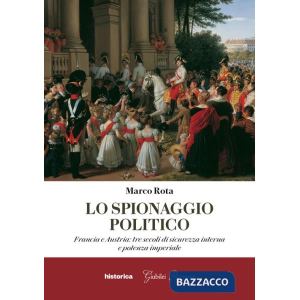 Spionaggio politico. Francia e Austria: tre secoli di sicurezza interna e potenza imperiale (Lo)