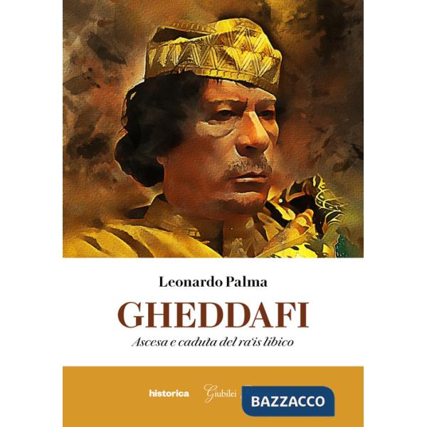 Gheddafi. Ascesa e caduta del ra'is libico