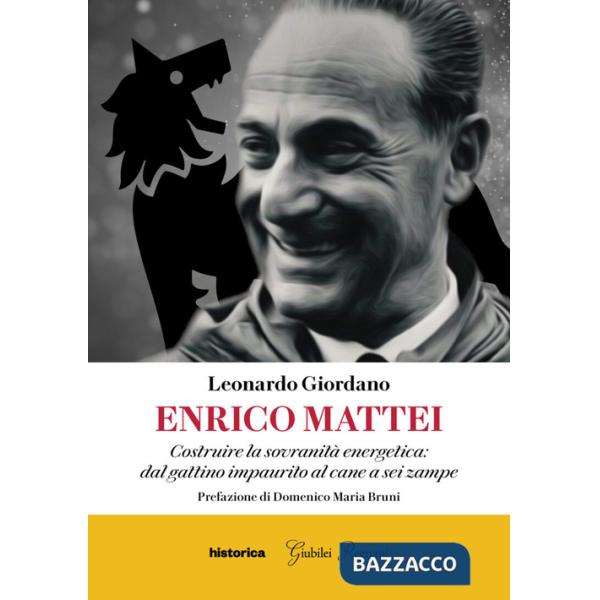 Enrico Mattei. Costruire la sovranità energetica: dal gattino impaurito al cane a sei zampe