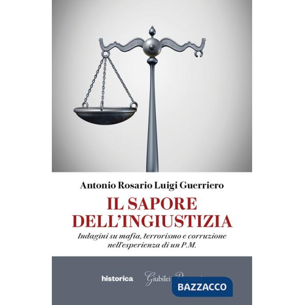 Sapore dell'ingiustizia. Indagini su mafia, terrorismo e corruzione nell'esperienza di un P.M. (Il)