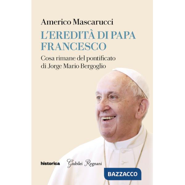 Eredità di Papa Francesco. Cosa rimane del pontificato di Jorge Mario Bergoglio (L')