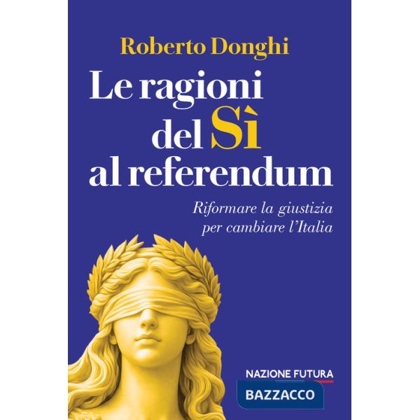 Ragioni del sì al referendum. Riformare la giustizia per cambiare l'Italia (Le)