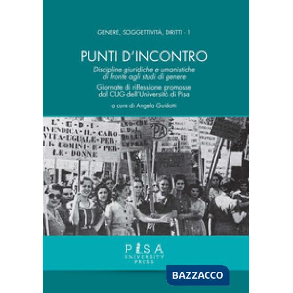 Punti d'incontro. Discipline giuridiche e umanistiche di fronte agli studi di genere. Giornate di riflessione promosse dal CUG d
