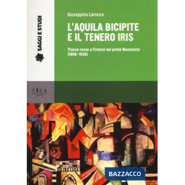 Aquila bicipite e il tenero iris. Tracce russe a Firenze nel primo Novecento (1899-1939) (L')