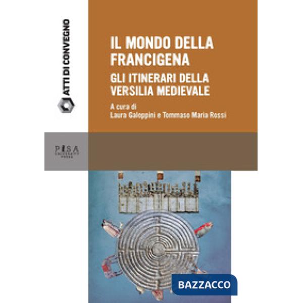 Mondo della Francigena. Gli itinerari della Versilia medievale. Atti della Giornata di Studio (Pietrasanta, 11 giugno 2016) (Il)