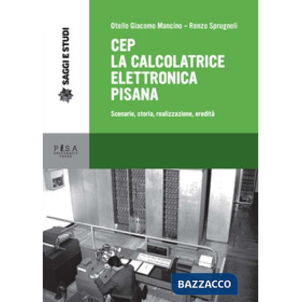 CEP. La calcolatrice elettronica pisana. Scenario, storia, realizzazione, eredità