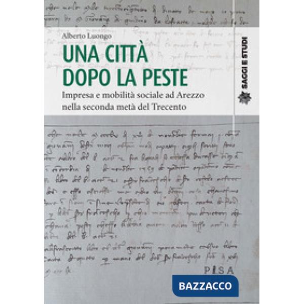 Città dopo la peste. Impresa e mobilità sociale ad Arezzo nella seconda metà del Trecento (Una)