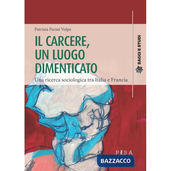 Carcere, un luogo dimenticato. Una ricerca sociologia tra Italia e Francia (Il)