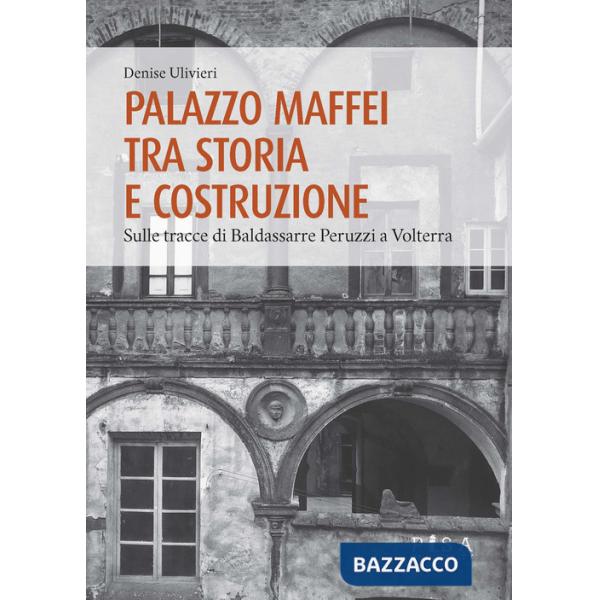 Palazzo Maffei tra storia e costruzione. Sulle tracce di Baldassarre Peruzzi a Volterra