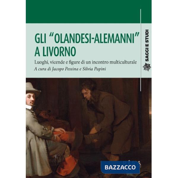 «olandesi-alemanni» a Livorno. Luoghi, vicende e figure di un incontro multiculturale (Gli)
