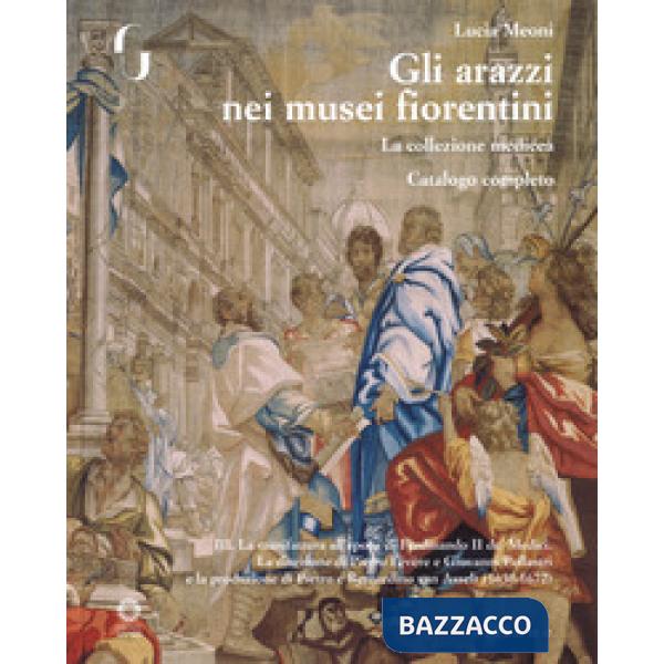 Arazzi nei musei fiorentini. La collezione medicea. Ediz. a colori (Gli). Vol. 3: La manifattura all'epoca di Ferdinando II de' 