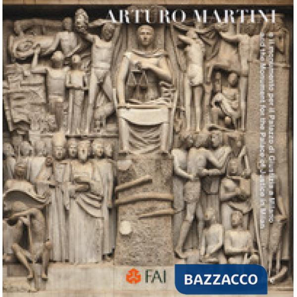 Arturo Martini e il monumento per il Palazzo di Giustizia-And the monument for the palace of justice in Milan. Ediz. a colori