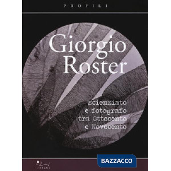 Giorgio Roster. Scienziato e fotografo tra Ottocento e Novecento