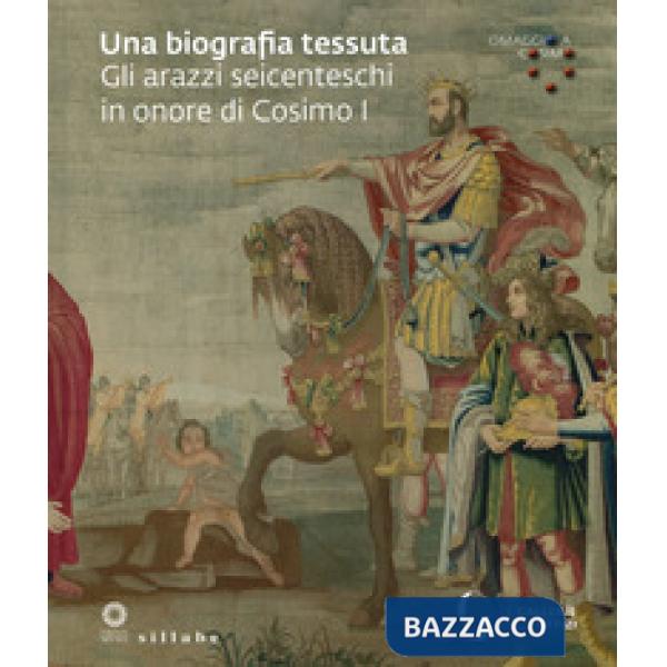 Biografia tessuta. Gli arazzi seicenteschi in onore di Cosimo I. Omaggio a Cosimo. Ediz. illustrata (Una)