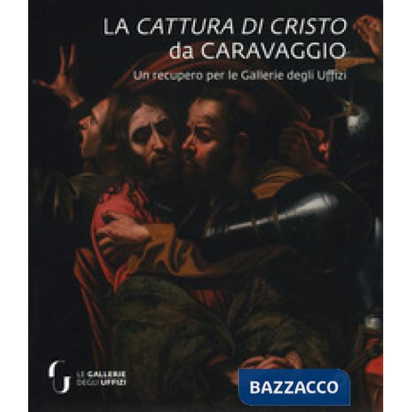 Cattura di Cristo di Caravaggio. Un recupero per le Gallerie degli Uffizi. Ediz.