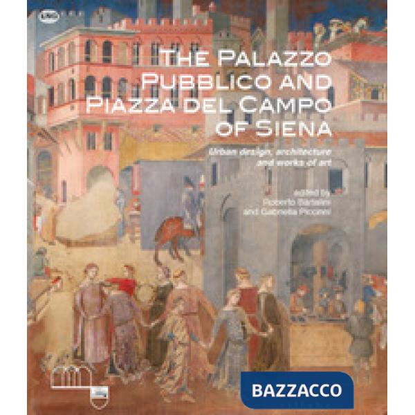 Palazzo Pubblico and piazza del Campo of Siena. Urban design, architecture and works of art. Ediz. a colori (The)
