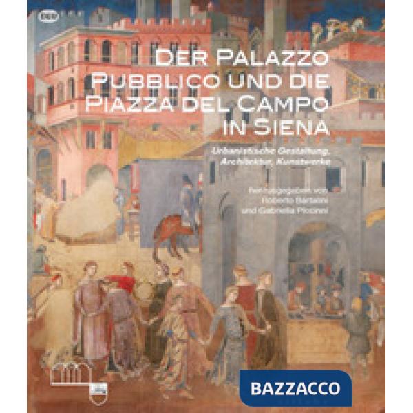 Palazzo Pubblico und die piazza del campo in Siena. Urbanistische Gestaltung, Architektur, Kunstwerke. Ediz. a colori (Der)
