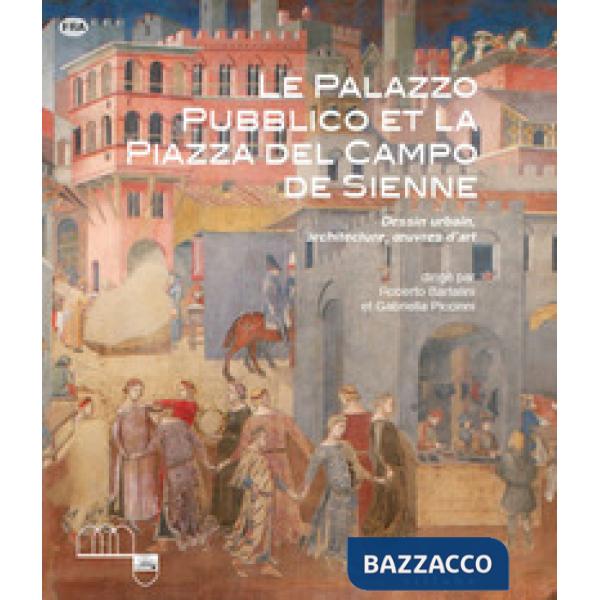 Palazzo Pubblico et la piazza del Campo de Sienne. Dessin urbain, architecture, oeuvres d'art. Ediz. a colori (Le)