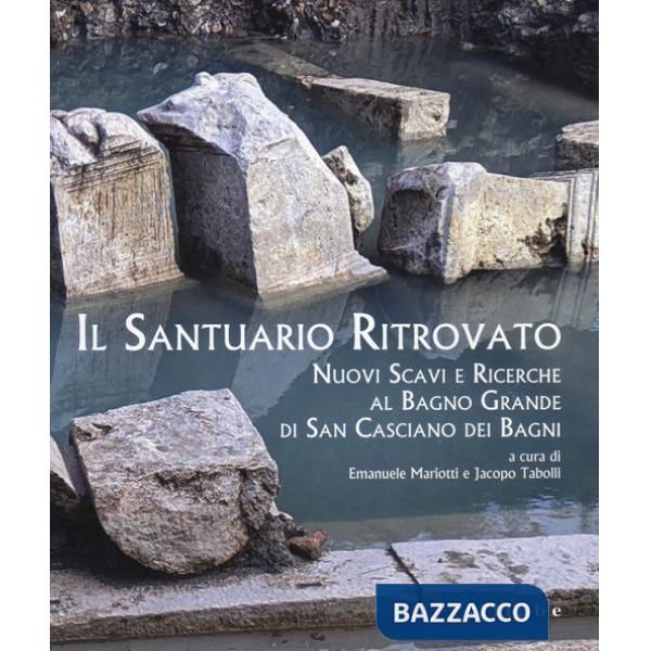 Santuario ritrovato. Nuovo scavi e ricerche al Bagno Grande di San Casciano dei Bagni (Il)